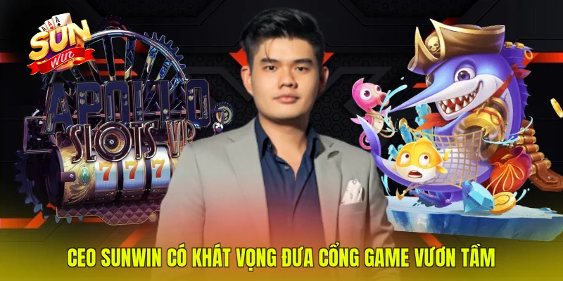 CEO SUNWIN có khát vọng đưa cổng game vươn tầm