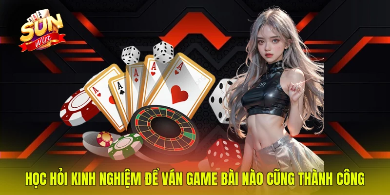 Học hỏi kinh nghiệm để ván game bài nào cũng thành công